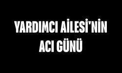 Yardımcı Ailesi'nin acı günü