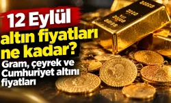 12 Eylül altın fiyatları ne kadar? Gram, çeyrek ve Cumhuriyet altını fiyatları
