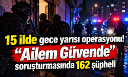 15 ilde gece yarısı operasyonu! “Ailem Güvende” soruşturmasında 162 şüpheli