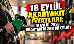 18 EYLÜL AKARYAKIT FİYATLARI: 18 Eylül 2026 Akaryakıta Zam mı Geldi?