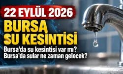 22 EYLÜL 2026 BURSA SU KESİNTİSİ | Bursa'da su kesintisi var mı? Bursa'da sular ne zaman gelecek?
