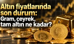 Altın fiyatlarında son durum: Gram, çeyrek, tam altın ne kadar?