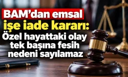 BAM’dan emsal işe iade kararı: Özel hayattaki olay tek başına fesih nedeni sayılamaz