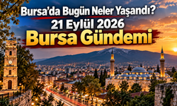 Bursa’da Bugün Neler Yaşandı? 21 Eylül 2026 Bursa Gündemi