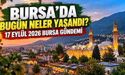 Bursa’da Bugün Neler Yaşandı? 17 Eylül 2026 Bursa Gündemi