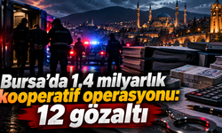 Bursa’da 1,4 milyarlık kooperatif operasyonu: 12 gözaltı