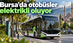 Bursa’da otobüsler elektrikli oluyor