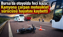 Bursa’da otoyolda feci kaza: Kamyona çarpan motosiklet sürücüsü hayatını kaybetti