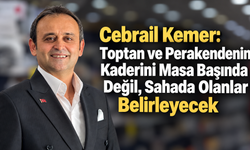 Cebrail Kemer :Toptan ve Perakendenin Kaderini Masa Başında Değil, Sahada Olanlar Belirleyecek