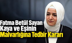 Fatma Betül Sayan Kaya ve Eşinin Malvarlığına Tedbir Kararı