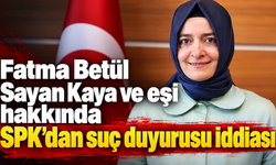 Fatma Betül Sayan Kaya ve eşi hakkında SPK’dan suç duyurusu iddiası