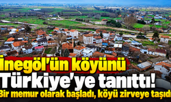 İnegöl’ün köyünü Türkiye’ye tanıttı! Bir memur olarak başladı, köyü zirveye taşıdı