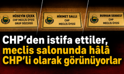 CHP’den istifa ettiler, meclis salonunda hâlâ CHP’li olarak görünüyorlar