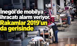 İnegöl’de mobilya ihracatı alarm veriyor. Rakamlar 2019’un da gerisinde
