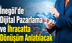 İnegöl’deki firmalara dijital pazarlama ve ihracat anlatılacak