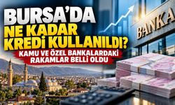 Bursa’da Ne Kadar Kredi Kullanıldı? Kamu ve Özel Bankalardaki Rakamlar Belli Oldu