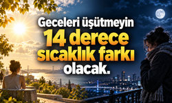 Geceleri üşütmeyin: 10 dereceyi aşan sıcaklık farkı olacak