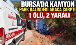 Bursa'da kamyon park halindeki araca çarptı: 1 ölü, 2 yaralı