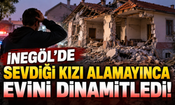 İNEGÖL'DE SEVDİĞİ KIZI ALAMAYINCA EVİNİ DİNAMİTLEDİ!