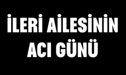 İleri ailesinin acı günü