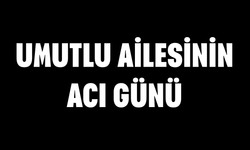 Umutlu ailesinin acı günü