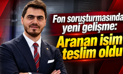 Fon soruşturmasında yeni gelişme: Aranan isim teslim oldu