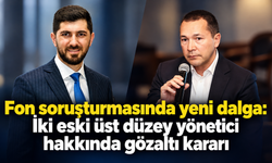 Fon soruşturmasında yeni dalga: İki eski üst düzey yönetici hakkında gözaltı kararı
