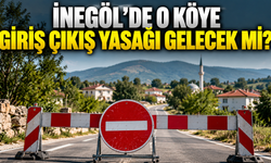 İnegöl’de o köye giriş çıkış yasağı gelecek mi?