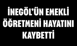 İnegöl’ün emekli öğretmeni hayatını kaybetti