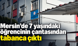 Mersin’de 7 yaşındaki öğrencinin çantasından tabanca çıktı