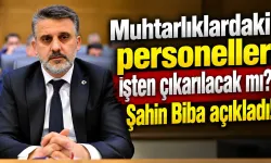 Muhtarlıklardaki personeller işten çıkarılacak mı? Şahin Biba açıkladı!