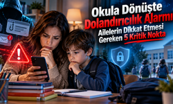 Okula Dönüşte Dolandırıcılık Alarmı! Ailelerin Dikkat Etmesi Gereken 5 Kritik Nokta