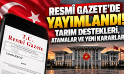 Resmî Gazete’de yayımlandı! Tarım destekleri, atamalar ve yeni kararlar