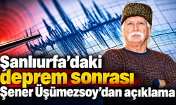 Şanlıurfa’daki deprem sonrası  Şener Üşümezsoy'dan açıklama