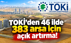 TOKİ’den 46 ilde 383 arsa için açık artırma! Yüzde 25 peşinat, 48 ay vade