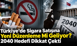 Türkiye’de Sigara Satışına Yeni Düzenleme Mi Geliyor? 2040 Hedefi Dikkat Çekti