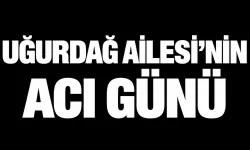 Uğurdağ Ailesi'nin Acı Günü