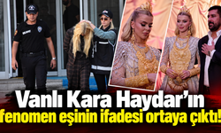 Vanlı Kara Haydar’ın fenomen eşinin ifadesi ortaya çıktı!