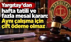 Yargıtay’dan hafta tatili ve fazla mesai kararı: Aynı çalışma için çift ödeme olmaz