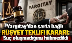 Yargıtay’dan şarta bağlı rüşvet teklifi kararı: Suç oluşmadığına hükmedildi