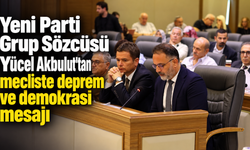 Yeni Parti Grup Sözcüsü Yücel Akbulut'tan mecliste deprem ve demokrasi mesajı