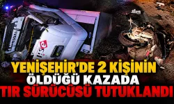 Yenişehir’de 2 kişinin öldüğü kazada tır sürücüsü tutuklandı