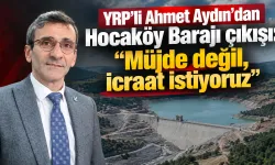 YRP’li Ahmet Aydın’dan Hocaköy Barajı çıkışı: “Müjde değil, icraat istiyoruz”