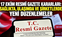 17 Ekim Resmî Gazete kararları: Sağlıkta, ulaşımda ve şirketlerde yeni düzenlemeler