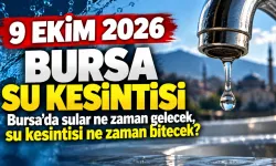9 EKİM 2026 BURSA SU KESİNTİSİ | Bursa'da sular ne zaman gelecek, su kesintisi ne zaman bitecek?