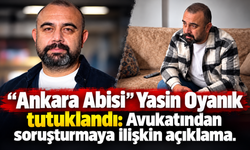 “Ankara Abisi” Yasin Oyanık tutuklandı: Avukatından soruşturmaya ilişkin açıklama