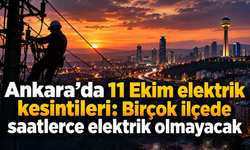 Ankara’da 11 Ekim elektrik kesintileri: Birçok ilçede saatlerce elektrik olmayacak