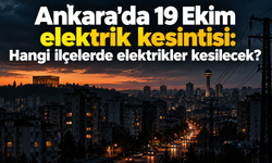 Ankara'da 19 Ekim elektrik kesintisi: Hangi ilçelerde elektrikler kesilecek?