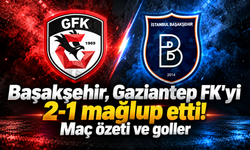 Başakşehir, Gaziantep FK'yi 2-1 mağlup etti! Maç özeti ve goller