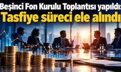 Beşinci Fon Kurulu Toplantısı yapıldı: Tasfiye süreci ele alındı